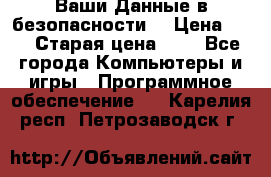 Ваши Данные в безопасности  › Цена ­ 1 › Старая цена ­ 1 - Все города Компьютеры и игры » Программное обеспечение   . Карелия респ.,Петрозаводск г.